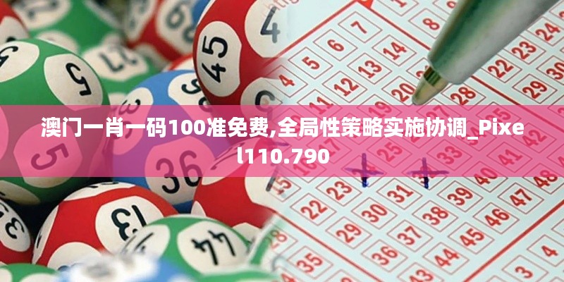 澳門一肖一碼100準(zhǔn)免費,全局性策略實施協(xié)調(diào)_Pixel110.790