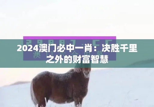 2024澳門(mén)必中一肖：決勝千里之外的財(cái)富智慧