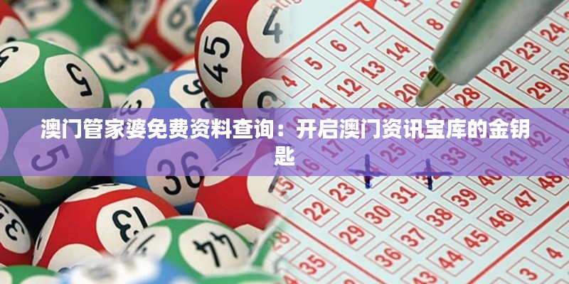 澳門管家婆免費(fèi)資料查詢：開(kāi)啟澳門資訊寶庫(kù)的金鑰匙