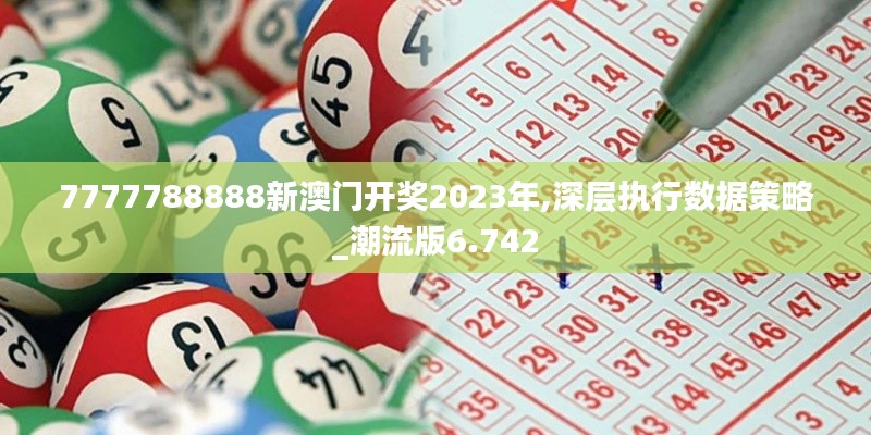 7777788888新澳門開(kāi)獎(jiǎng)2023年,深層執(zhí)行數(shù)據(jù)策略_潮流版6.742