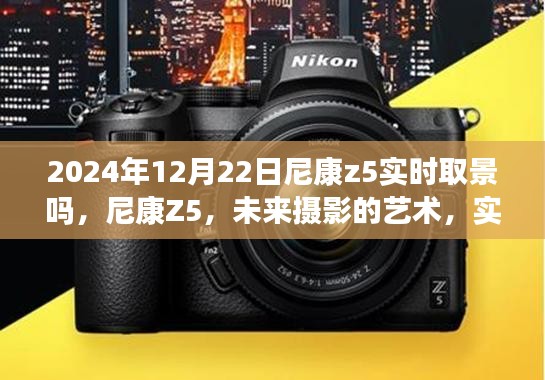 尼康Z5實時取景升級揭秘，未來攝影的藝術(shù)新篇章（2024年12月22日）