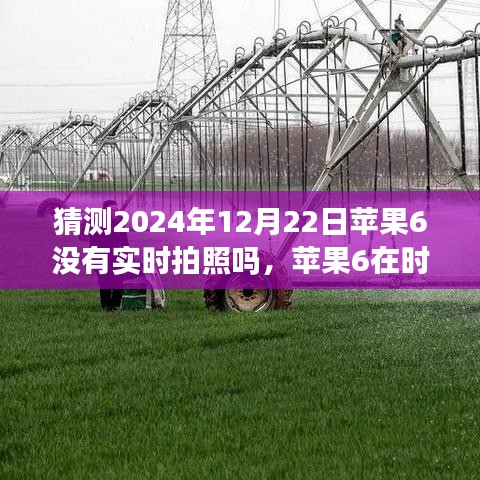 蘋(píng)果6實(shí)時(shí)拍照功能回顧與猜想，時(shí)光流轉(zhuǎn)至2024年12月22日的探索與預(yù)測(cè)
