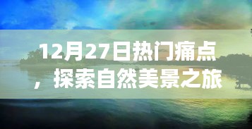 12月27日熱門痛點下的自然美景探索之旅，追尋內心平靜的奇妙旅程
