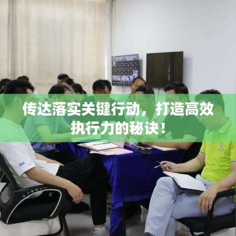 傳達(dá)落實(shí)關(guān)鍵行動，打造高效執(zhí)行力的秘訣！