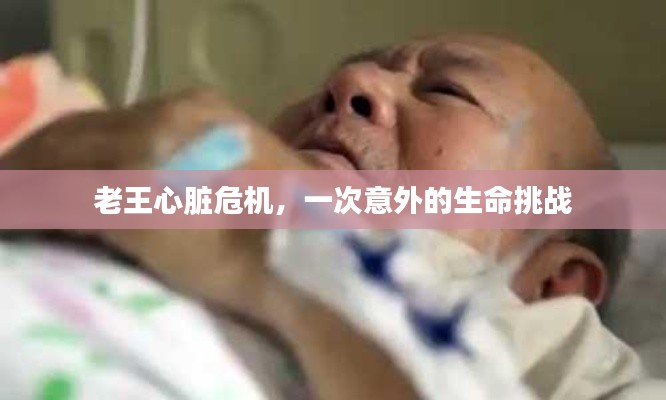 老王心臟危機(jī)，一次意外的生命挑戰(zhàn)