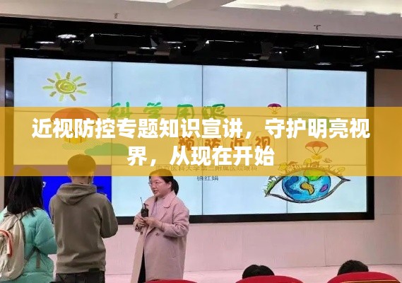 近視防控專題知識(shí)宣講，守護(hù)明亮視界，從現(xiàn)在開始
