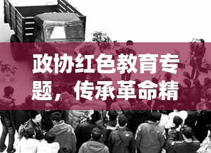 政協(xié)紅色教育專題，傳承革命精神，時代價值永放光芒