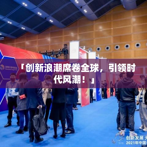 「創(chuàng)新浪潮席卷全球，引領(lǐng)時代風(fēng)潮！」