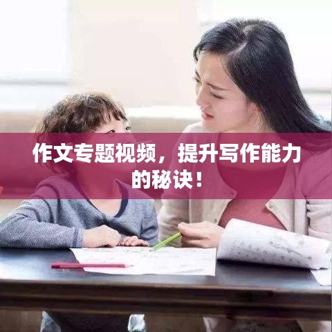 作文專題視頻，提升寫作能力的秘訣！