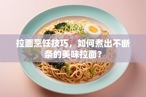拉面烹飪技巧，如何煮出不斷條的美味拉面？