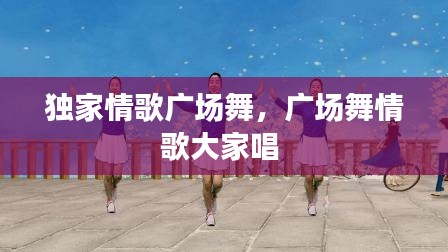獨(dú)家情歌廣場(chǎng)舞，廣場(chǎng)舞情歌大家唱 