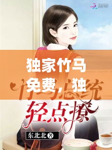 獨(dú)家竹馬免費(fèi)，獨(dú)家迷戀全文免費(fèi)閱讀 