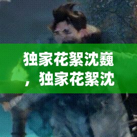 獨(dú)家花絮沈巍，獨(dú)家花絮沈巍是哪一期 