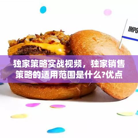 獨家策略實戰(zhàn)視頻，獨家銷售策略的適用范圍是什么?優(yōu)點以及缺點是什么? 
