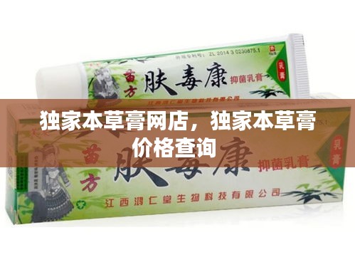 獨(dú)家本草膏網(wǎng)店，獨(dú)家本草膏價(jià)格查詢 