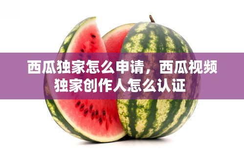 西瓜獨(dú)家怎么申請(qǐng)，西瓜視頻獨(dú)家創(chuàng)作人怎么認(rèn)證 