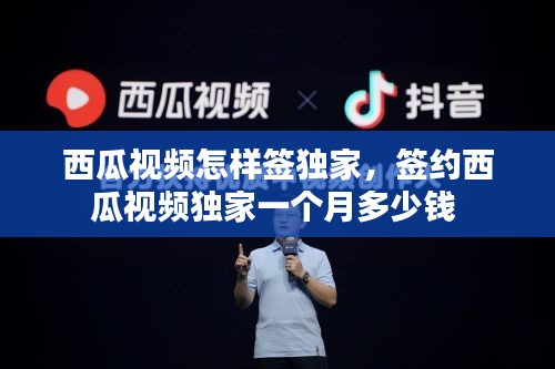 西瓜視頻怎樣簽獨(dú)家，簽約西瓜視頻獨(dú)家一個月多少錢 