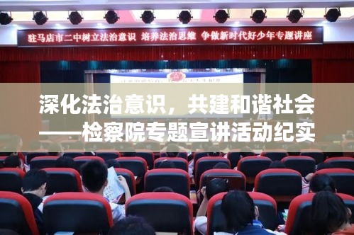 深化法治意識(shí)，共建和諧社會(huì)——檢察院專(zhuān)題宣講活動(dòng)紀(jì)實(shí)
