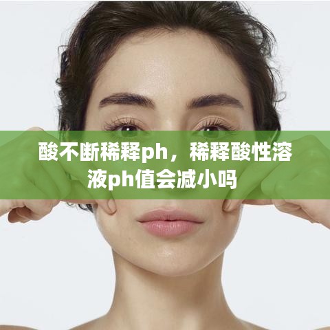 酸不斷稀釋ph，稀釋酸性溶液ph值會減小嗎 