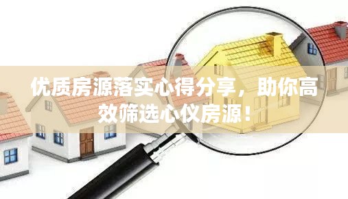 優(yōu)質(zhì)房源落實心得分享，助你高效篩選心儀房源！