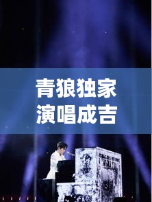 青狼獨(dú)家演唱成吉思汗，青狼獨(dú)家演唱成吉思汗的歌 