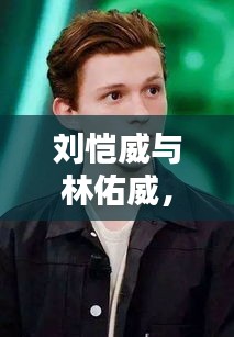劉愷威與林佑威，獨(dú)家魅力，無(wú)可抵擋