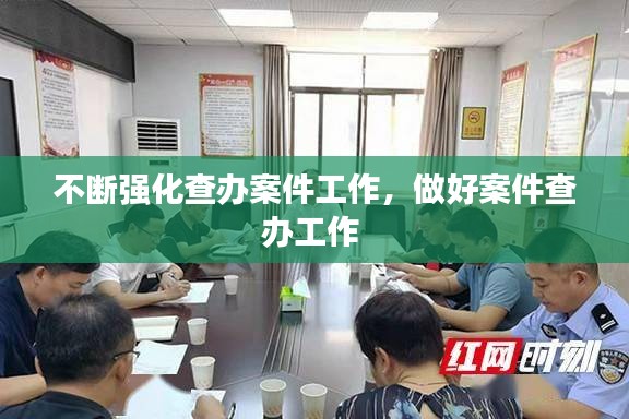 不斷強(qiáng)化查辦案件工作，做好案件查辦工作 