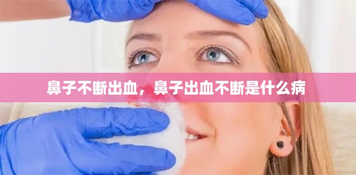 鼻子不斷出血，鼻子出血不斷是什么病 