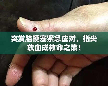 突發(fā)腦梗塞緊急應(yīng)對(duì)，指尖放血成救命之策！