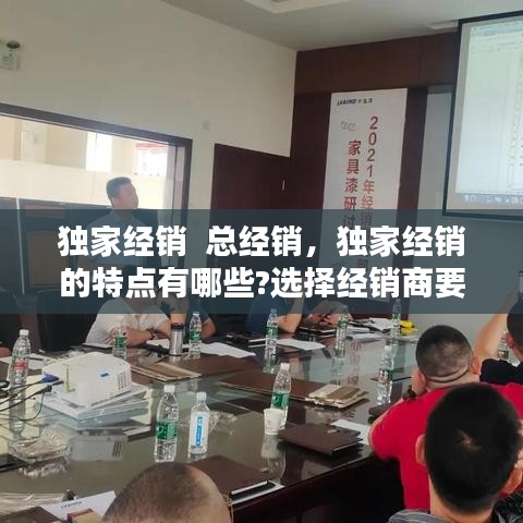 獨(dú)家經(jīng)銷  總經(jīng)銷，獨(dú)家經(jīng)銷的特點(diǎn)有哪些?選擇經(jīng)銷商要注意什么? 