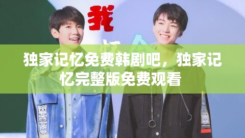 獨家記憶免費韓劇吧，獨家記憶完整版免費觀看 