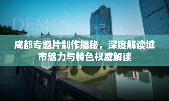 成都專(zhuān)題片制作揭秘，深度解讀城市魅力與特色權(quán)威解讀