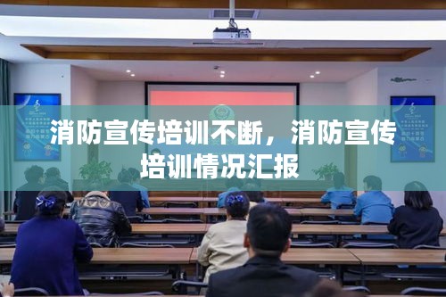 消防宣傳培訓(xùn)不斷，消防宣傳培訓(xùn)情況匯報(bào) 