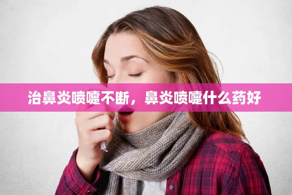 治鼻炎噴嚏不斷，鼻炎噴嚏什么藥好 