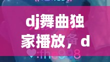 dj舞曲獨家播放，dj舞曲精選 
