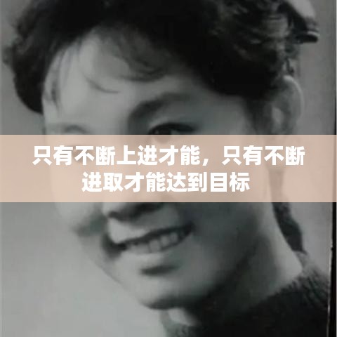 只有不斷上進(jìn)才能，只有不斷進(jìn)取才能達(dá)到目標(biāo) 