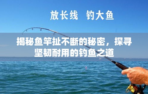 揭秘魚竿扯不斷的秘密，探尋堅韌耐用的釣魚之道