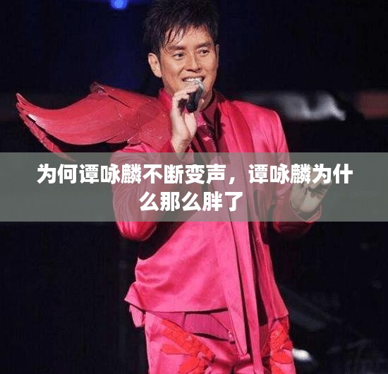為何譚詠麟不斷變聲，譚詠麟為什么那么胖了 