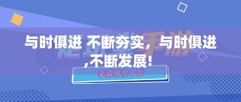 與時(shí)俱進(jìn) 不斷夯實(shí)，與時(shí)俱進(jìn),不斷發(fā)展! 