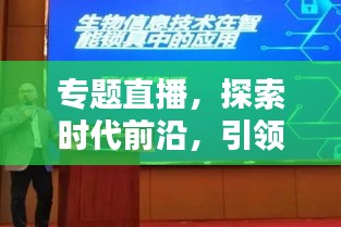 專題直播，探索時代前沿，引領(lǐng)新知潮流，不容錯過！