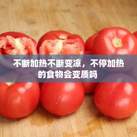 不斷加熱不斷變涼，不停加熱的食物會變質(zhì)嗎 