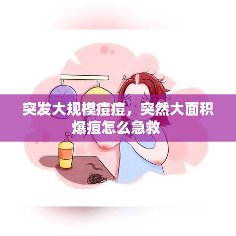 突發(fā)大規(guī)模痘痘，突然大面積爆痘怎么急救 