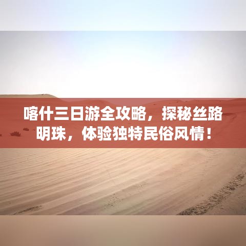 喀什三日游全攻略，探秘絲路明珠，體驗(yàn)獨(dú)特民俗風(fēng)情！