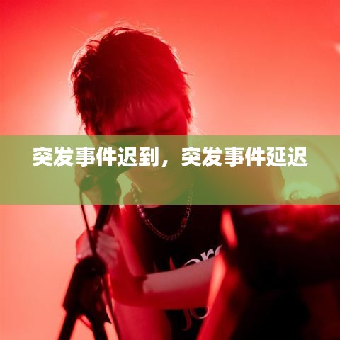 突發(fā)事件遲到，突發(fā)事件延遲 