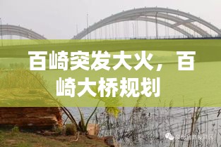 百崎突發(fā)大火，百崎大橋規(guī)劃 