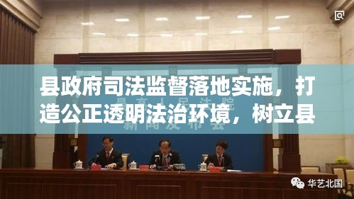 縣政府司法監(jiān)督落地實施，打造公正透明法治環(huán)境，樹立縣域法治新標桿