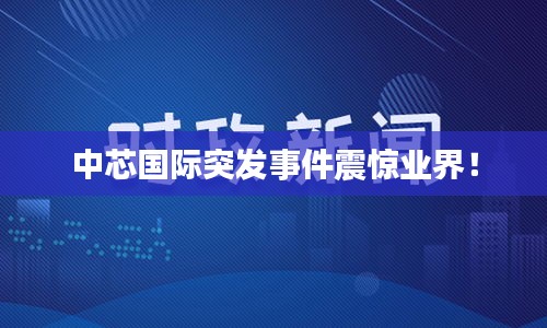 中芯國際突發(fā)事件震驚業(yè)界！