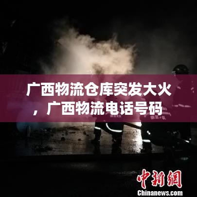 廣西物流倉庫突發(fā)大火，廣西物流電話號碼 