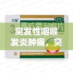 突發(fā)性咽喉發(fā)炎腫痛，突發(fā)咽喉炎吃什么藥 