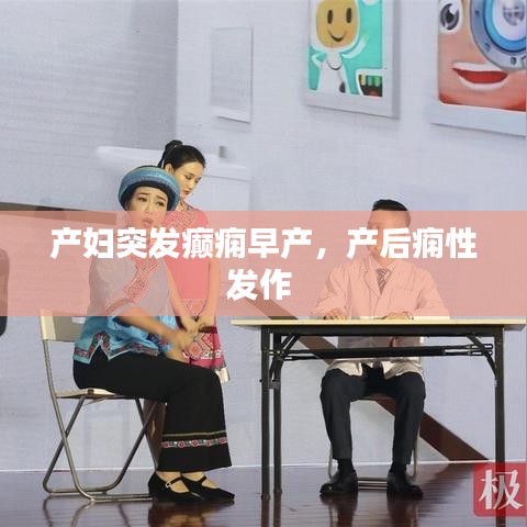 產(chǎn)婦突發(fā)癲癇早產(chǎn)，產(chǎn)后癇性發(fā)作 